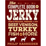 The Complete Book of Jerky How to Process, Prepare, and Dry Beef, Venison, Turkey, Fish, and More