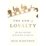 The End of Loyalty The Rise and Fall of Good Jobs in America