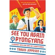 See You Again in Pyongyang A Journey into Kim Jong Un's North Korea