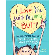 I Love You with All My Butt! An Illustrated Book of Big Thoughts from Little Kids