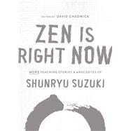 Zen Is Right Now More Teaching Stories and Anecdotes of Shunryu Suzuki, author of Zen Mind, Beginners Mind