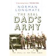 The Real Dad's Army The Story of the Home Guard