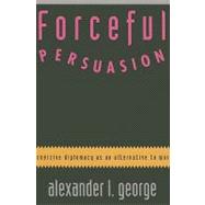 Forceful Persuasion : Coercive Diplomacy as an Alternative to War