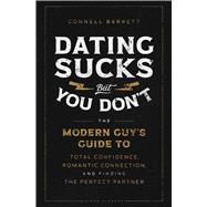 Dating Sucks, but You Don't The Modern Guy's Guide to Total Confidence, Romantic Connection, and Finding the Perfect Partner