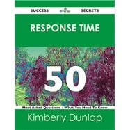 Response Time 50 Success Secrets: 50 Most Asked Questions on Response Time