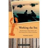 Working the Sea, Updated and Expanded Misadventures, Ghost Stories, and Life Lessons from a Maine Lobsterman