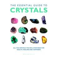 The Essential Guide to Crystals All the Crystals You Will Ever Need for Health, Healing, and Happiness