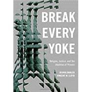 Break Every Yoke Religion, Justice, and the Abolition of Prisons
