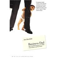 Business Dad How Good Businessmen Can Make Great Fathers (and Vice Versa)