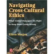 Navigating Cross-Cultural Ethics : What Global Managers Do Right to Keep from Going Wrong