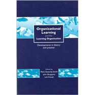 Organizational Learning and the Learning Organization : Developments in Theory and Practice