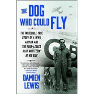 The Dog Who Could Fly The Incredible True Story of a WWII Airman and the Four-Legged Hero Who Flew At His Side