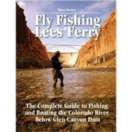 Fly Fishing Lees Ferry : The Complete Guide to Fishing and Boating the Colorado River below Glen Canyon Dam