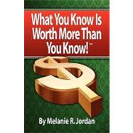 What you know Is worth more than you Know : Achieving the Life You Were Meant to Have by Making Money from What YOU Know!