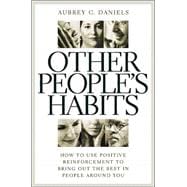 Other People's Habits : How to Use Positive Reinforcement to Bring Out the Best in People Around You