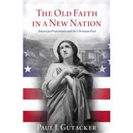 The Old Faith in a New Nation American Protestants and the Christian Past