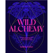 Wild Alchemy An astro-botanical guide to the magic, myth and medicine of plants
