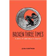 Broken Three Times A Story of Child Abuse in America