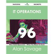 It Operations 96 Success Secrets: 96 Most Asked Questions on It Operations