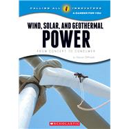 Wind, Solar, and Geothermal Power: From Concept to Consumer (Calling All Innovators: A Career for You)