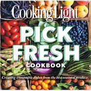 Cooking Light Pick Fresh Cookbook Creating irresistible dishes from the best seasonal produce