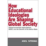 How Educational Ideologies Are Shaping Global Society : Intergovernmental Organizations, NGO's, and the Decline of the Nation-State