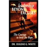 Leadership Beyond Excuses : The Courage to Hold the Rope