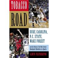 Tobacco Road : Duke, North Carolina, N. C. State, Wake Forest and the History of the Most Intense Backyard Rivalries in Sports