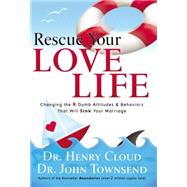 Rescue Your Love Life : Changing the 8 Dumb Attitudes and Behaviors That Will Sink Your Marriage