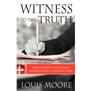 Witness to the Truth : Lessons Learned by a Veteran Journalist Through Four Decades of Watching the Church