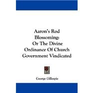 Aaron's Rod Blossoming : Or the Divine Ordinance of Church Government Vindicated