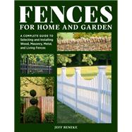 Fences for Home and Garden A Complete Guide to Selecting and Installing Wood, Masonry, Metal, and Living Fences