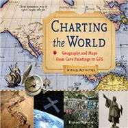 Charting the World : Geography and Maps from Cave Paintings to GPS with 21 Activities