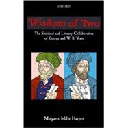 Wisdom of Two The Spiritual and Literary Collaboration of George and W. B. Yeats