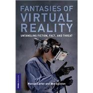 Fantasies of Virtual Reality Untangling Fiction, Fact, and Threat