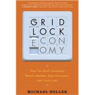 The Gridlock Economy: How Too Much Ownership Wrecks Markets, Stops Innovation, and Cost Lives