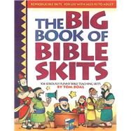 Big Book of Bible Skits 104 Seriously funny Bible story and Bible topic skits for upper elementary or older; useful for camp, youth group, midweek, anytime