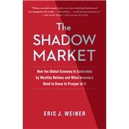 The Shadow Market How the Global Economy Is Controlled by Wealthy Nations and What Investors Need to Know to Prosper in It