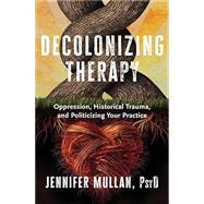 Decolonizing Therapy Oppression, Historical Trauma, and Politicizing Your Practice
