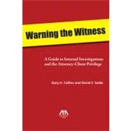 Warning the Witness A Guide to Internal Investigations and the Attorney-Client Privelege