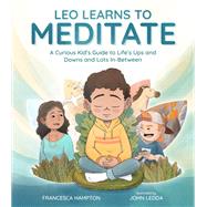 Leo Learns to Meditate A Curious Kid's Guide to Life's Ups and Downs and Lots In-Between