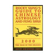Rocky Sung's Guide to Chinese Astrology and Feng Shui : 2000 - The Year of the Dragon