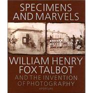 Specimens and Marvels : William Henry Fox Talbot and the Invention of Photography