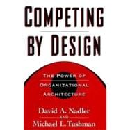 Competing by Design The Power of Organizational Architecture