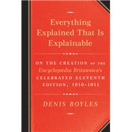 Everything Explained That Is Explainable On the Creation of the Encyclopaedia Britannica's Celebrated Eleventh Edition, 1910-1911