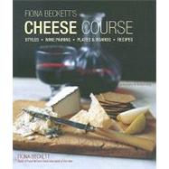 Fiona Beckett's Cheese Course: Styles, Wine Pairing, Plates & Boards, Recipes