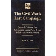 The Civil War's Last Campaign James B. Weaver, the Greenback-Labor Party & the Politics of Race & Section