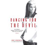 Dancing for the Devil One Woman’s Dramatic and Divine Rescue from the Sex Industry