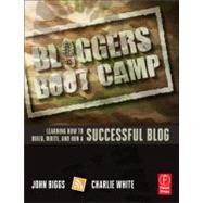 Bloggers Boot Camp: Learning How to Build, Write, and Run a Successful Blog