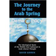 The Journey to the Arab Spring The Ideological Roots of the Middle East Upheaval in Arab Liberal Thought